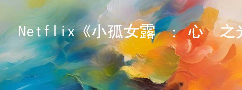 陳俊峰發布Netflix《小孤女露茲：心靈之光第一季》迅雷下載/在線觀看/百度云-都市/情感-美劇天堂